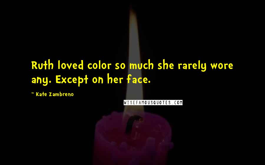 Kate Zambreno Quotes: Ruth loved color so much she rarely wore any. Except on her face.