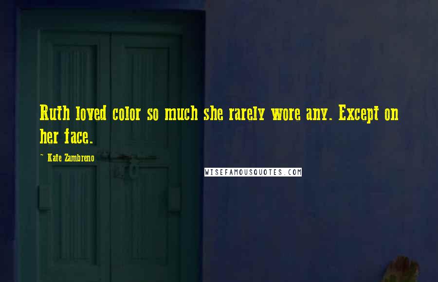 Kate Zambreno Quotes: Ruth loved color so much she rarely wore any. Except on her face.