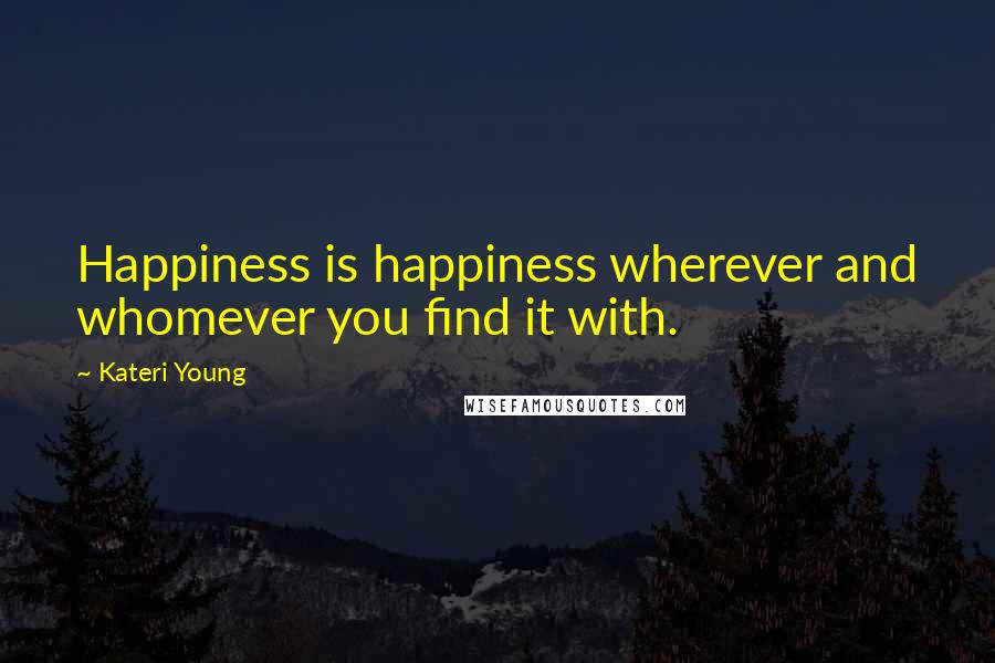 Kateri Young Quotes: Happiness is happiness wherever and whomever you find it with.