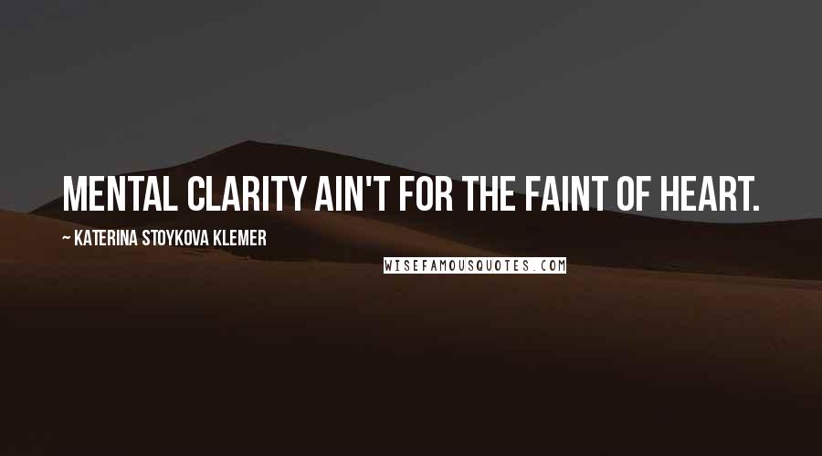 Katerina Stoykova Klemer Quotes: Mental clarity ain't for the faint of heart.