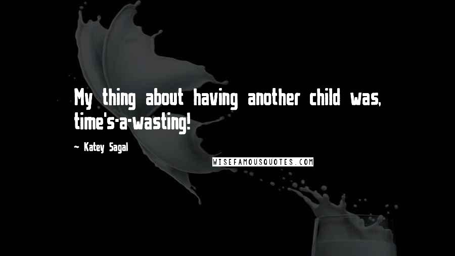 Katey Sagal Quotes: My thing about having another child was, time's-a-wasting!