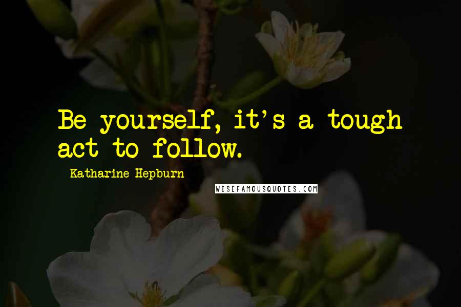 Katharine Hepburn Quotes: Be yourself, it's a tough act to follow.