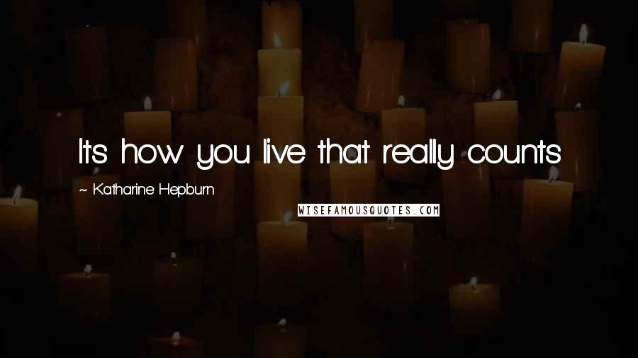 Katharine Hepburn Quotes: It's how you live that really counts