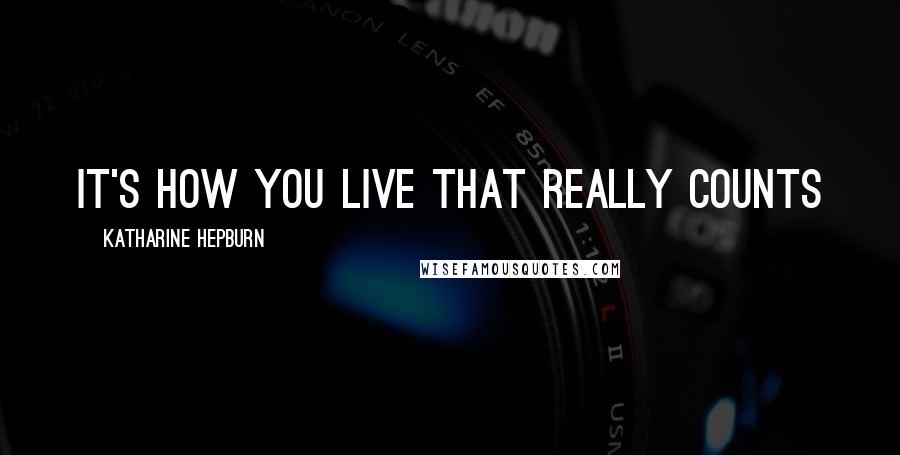 Katharine Hepburn Quotes: It's how you live that really counts