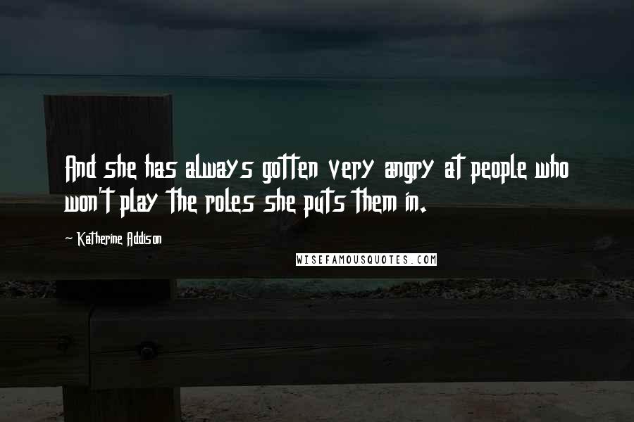 Katherine Addison Quotes: And she has always gotten very angry at people who won't play the roles she puts them in.