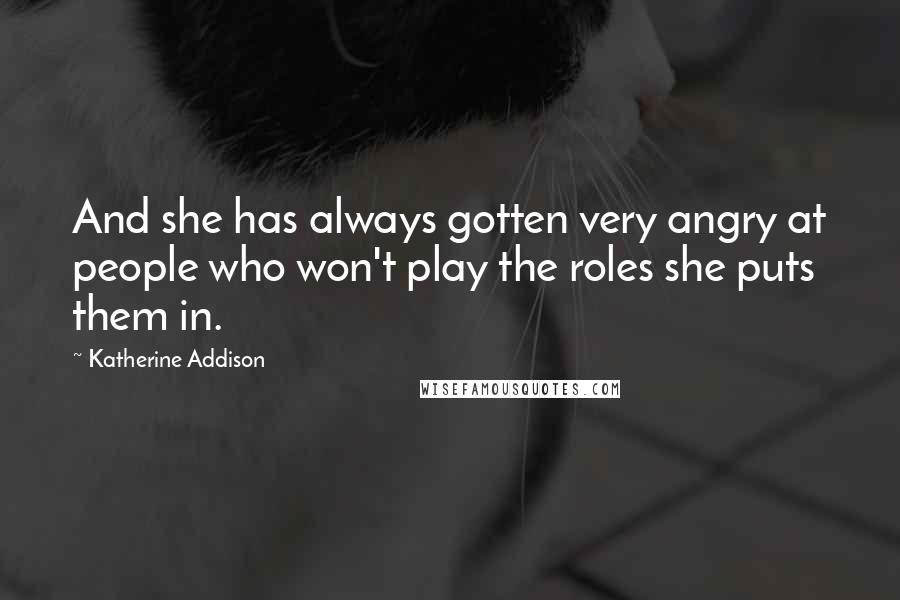 Katherine Addison Quotes: And she has always gotten very angry at people who won't play the roles she puts them in.