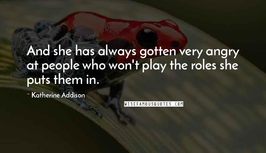 Katherine Addison Quotes: And she has always gotten very angry at people who won't play the roles she puts them in.