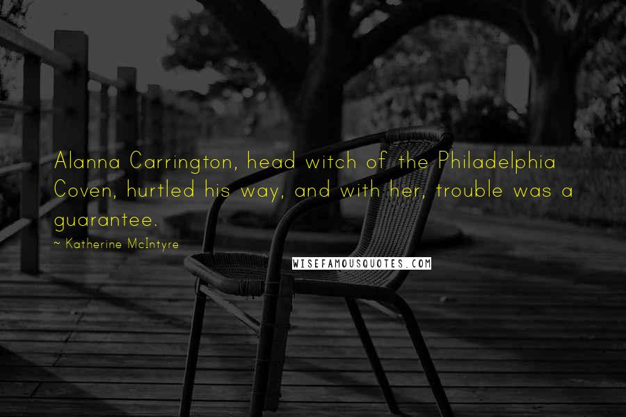 Katherine McIntyre Quotes: Alanna Carrington, head witch of the Philadelphia Coven, hurtled his way, and with her, trouble was a guarantee.