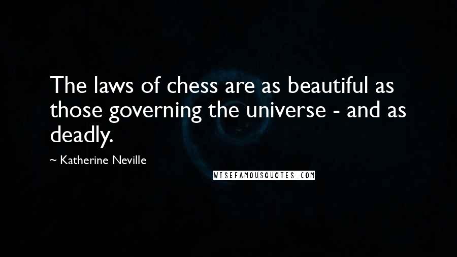 Katherine Neville Quotes: The laws of chess are as beautiful as those governing the universe - and as deadly.