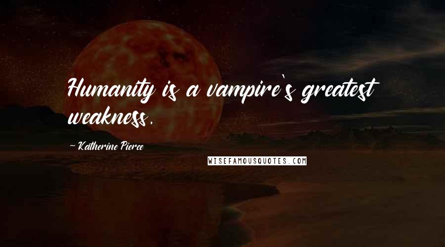 Katherine Pierce Quotes: Humanity is a vampire's greatest weakness.