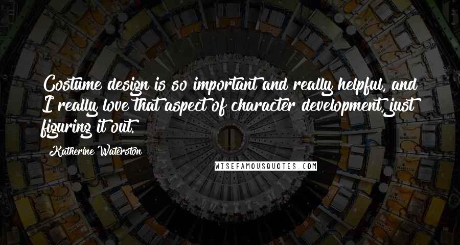 Katherine Waterston Quotes: Costume design is so important and really helpful, and I really love that aspect of character development, just figuring it out.