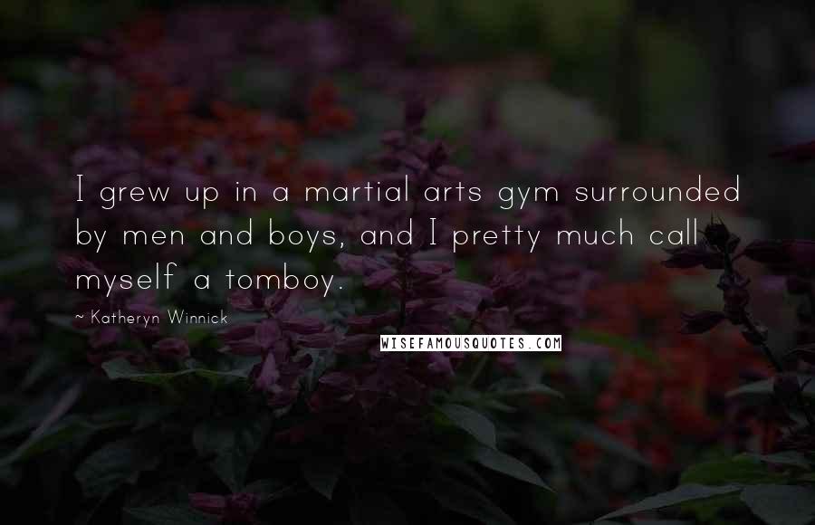 Katheryn Winnick Quotes: I grew up in a martial arts gym surrounded by men and boys, and I pretty much call myself a tomboy.