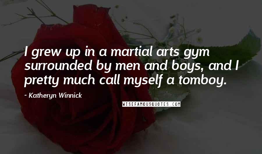 Katheryn Winnick Quotes: I grew up in a martial arts gym surrounded by men and boys, and I pretty much call myself a tomboy.