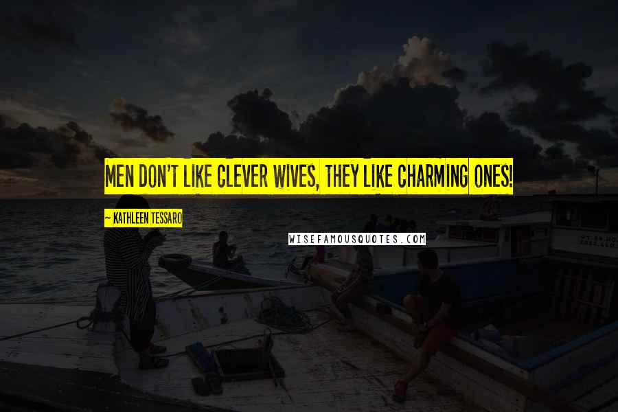 Kathleen Tessaro Quotes: Men don't like clever wives, they like charming ones!