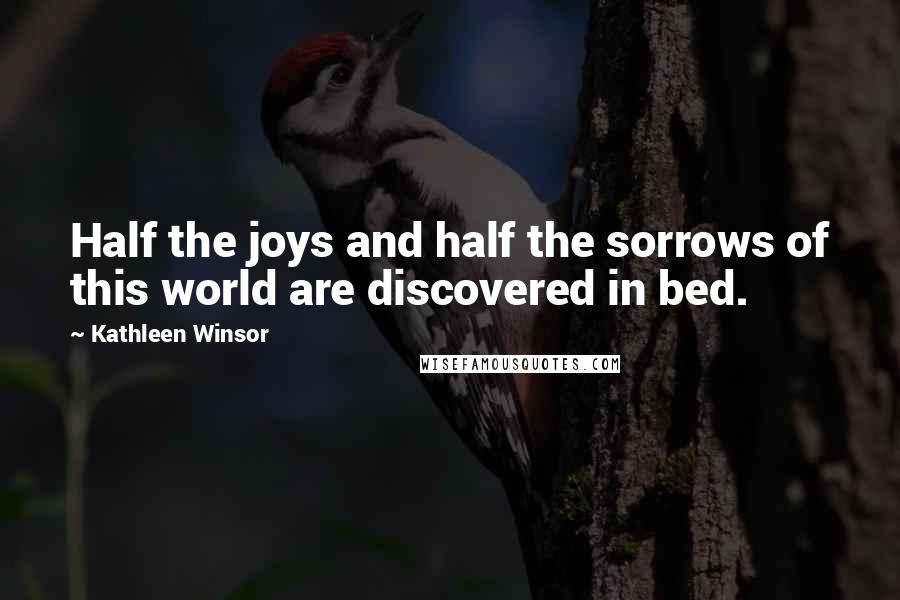 Kathleen Winsor Quotes: Half the joys and half the sorrows of this world are discovered in bed.