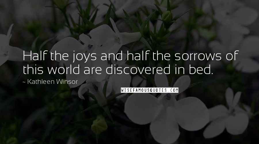 Kathleen Winsor Quotes: Half the joys and half the sorrows of this world are discovered in bed.