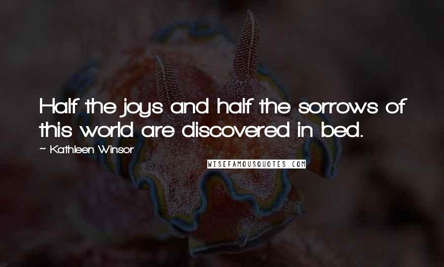 Kathleen Winsor Quotes: Half the joys and half the sorrows of this world are discovered in bed.