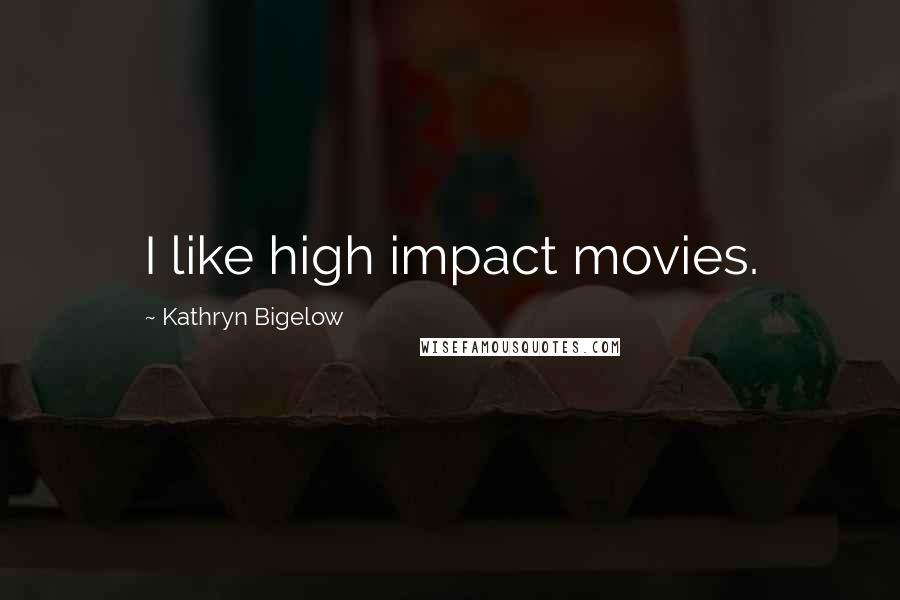 Kathryn Bigelow Quotes: I like high impact movies.