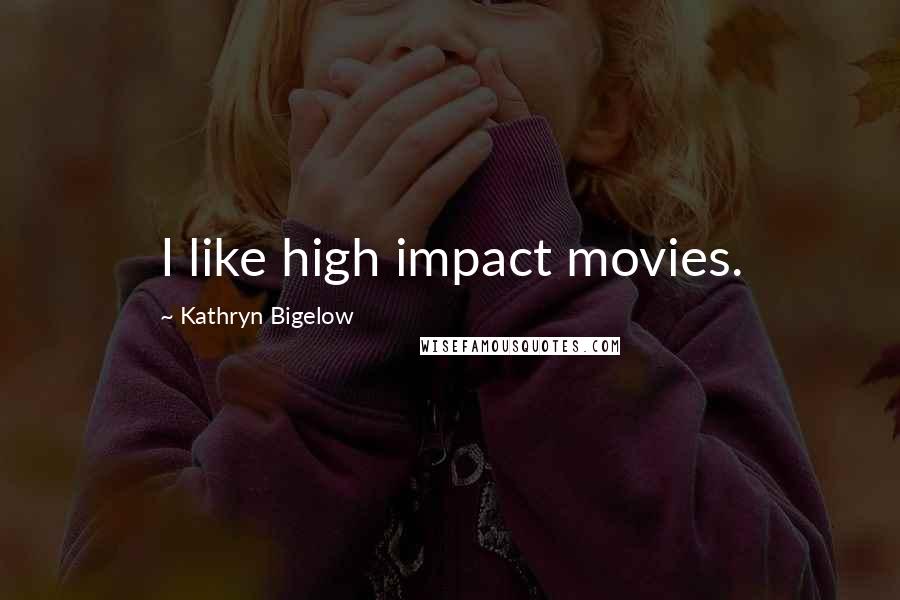 Kathryn Bigelow Quotes: I like high impact movies.