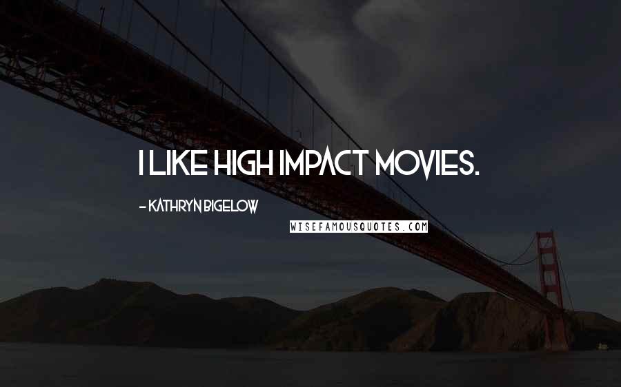 Kathryn Bigelow Quotes: I like high impact movies.