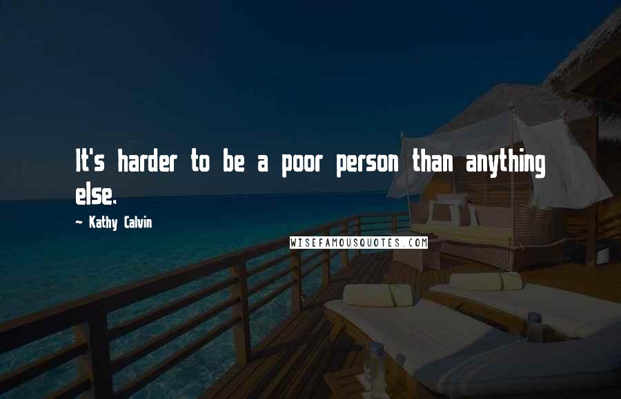 Kathy Calvin Quotes: It's harder to be a poor person than anything else.