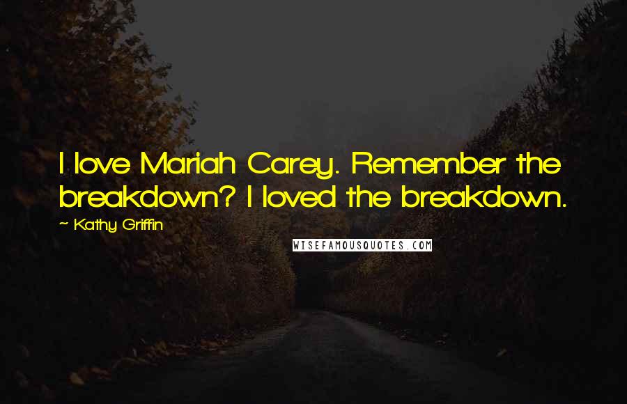 Kathy Griffin Quotes: I love Mariah Carey. Remember the breakdown? I loved the breakdown.