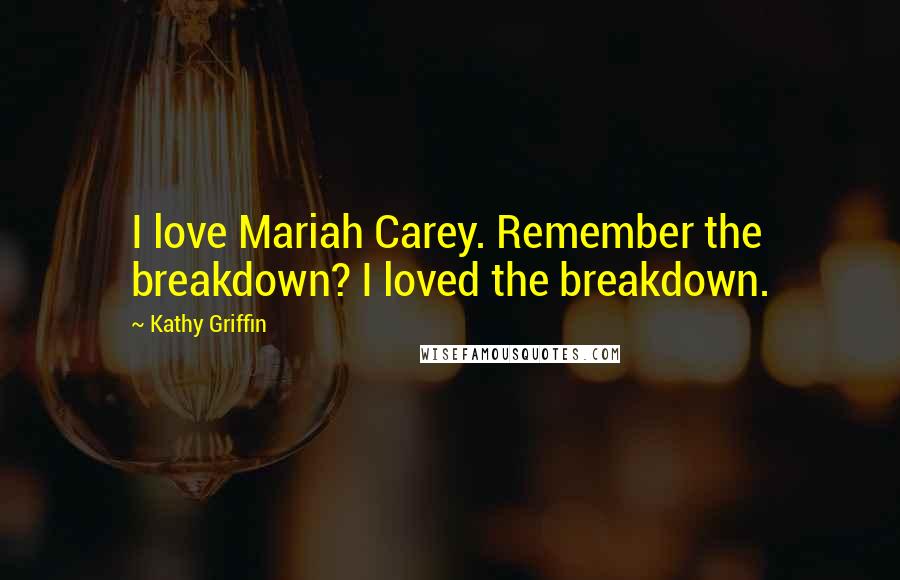 Kathy Griffin Quotes: I love Mariah Carey. Remember the breakdown? I loved the breakdown.