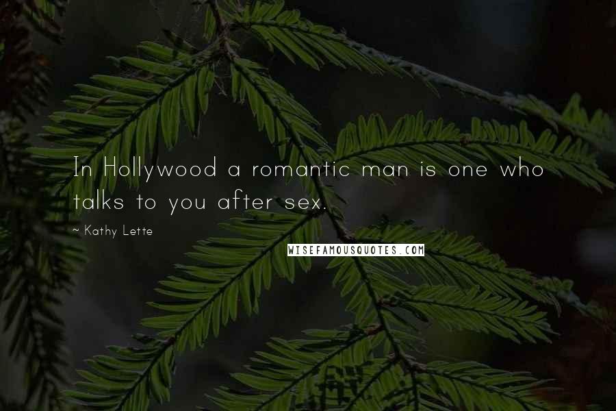 Kathy Lette Quotes: In Hollywood a romantic man is one who talks to you after sex.