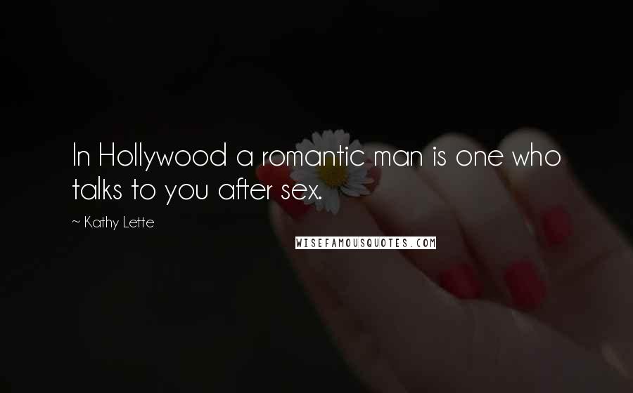 Kathy Lette Quotes: In Hollywood a romantic man is one who talks to you after sex.