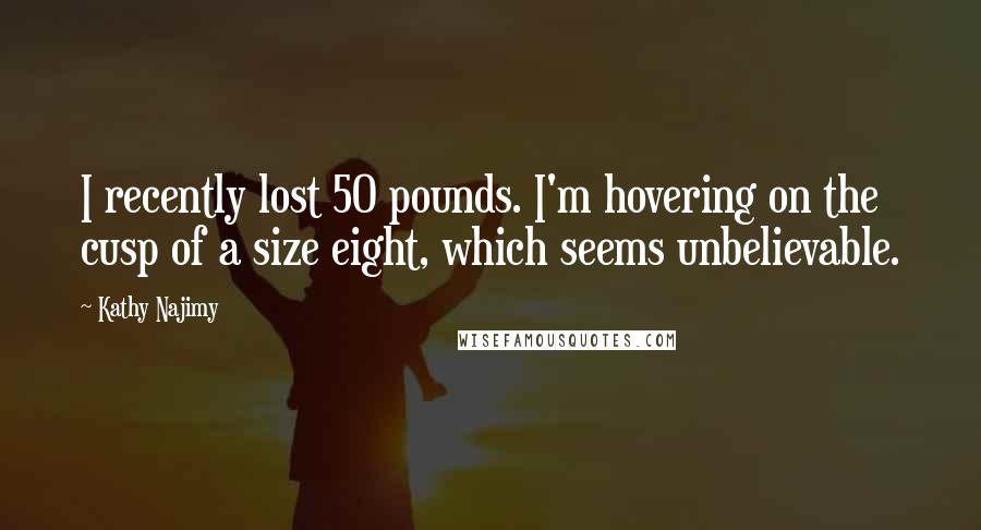 Kathy Najimy Quotes: I recently lost 50 pounds. I'm hovering on the cusp of a size eight, which seems unbelievable.