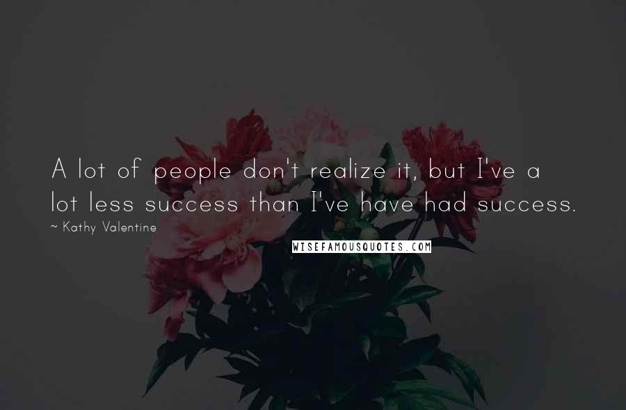 Kathy Valentine Quotes: A lot of people don't realize it, but I've a lot less success than I've have had success.