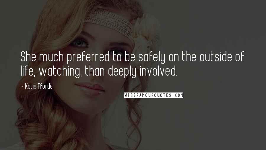 Katie Fforde Quotes: She much preferred to be safely on the outside of life, watching, than deeply involved.