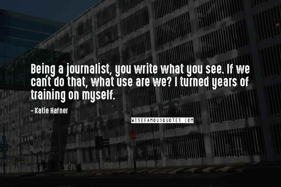 Katie Hafner Quotes: Being a journalist, you write what you see. If we can't do that, what use are we? I turned years of training on myself.