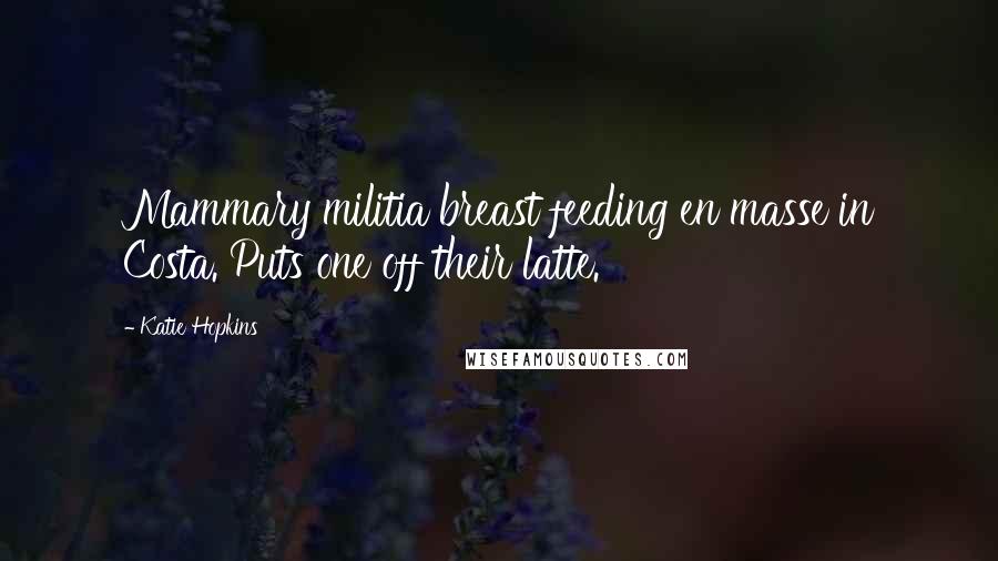 Katie Hopkins Quotes: Mammary militia breast feeding en masse in Costa. Puts one off their latte.