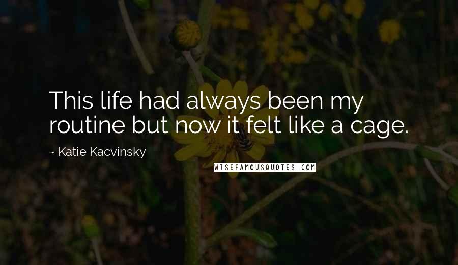 Katie Kacvinsky Quotes: This life had always been my routine but now it felt like a cage.