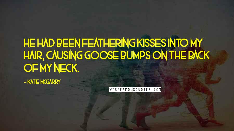 Katie McGarry Quotes: He had been feathering kisses into my hair, causing goose bumps on the back of my neck.