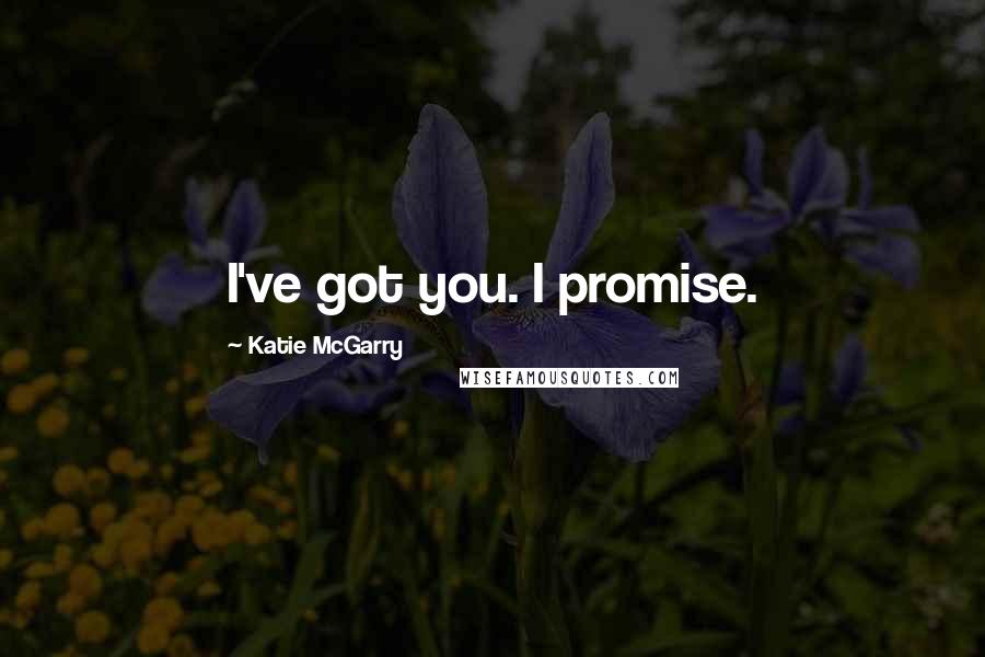 Katie McGarry Quotes: I've got you. I promise.