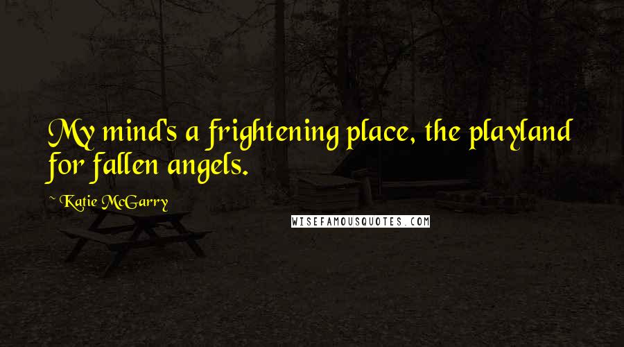 Katie McGarry Quotes: My mind's a frightening place, the playland for fallen angels.