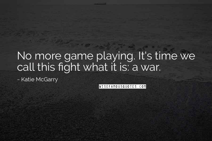 Katie McGarry Quotes: No more game playing. It's time we call this fight what it is: a war.