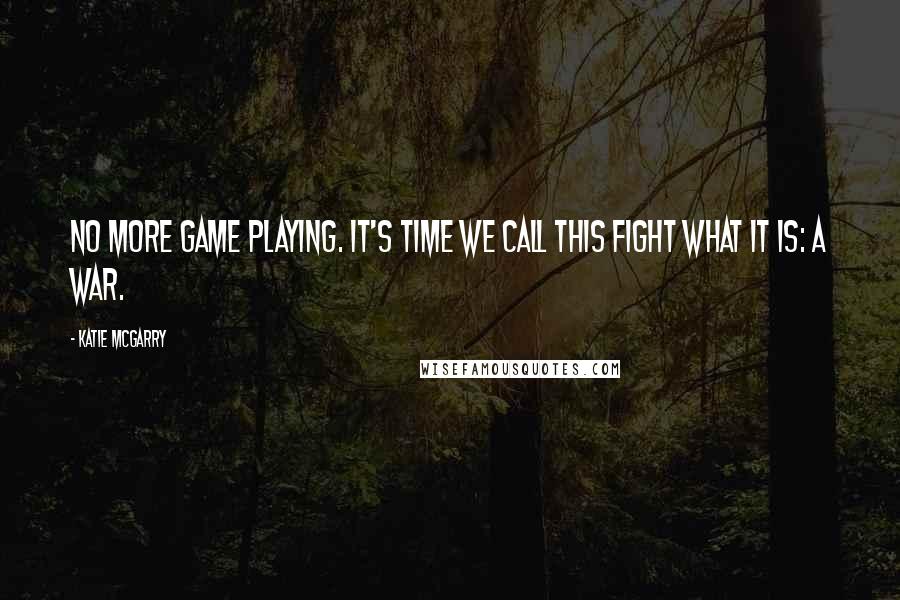 Katie McGarry Quotes: No more game playing. It's time we call this fight what it is: a war.