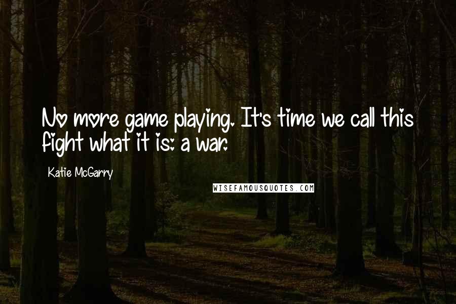 Katie McGarry Quotes: No more game playing. It's time we call this fight what it is: a war.