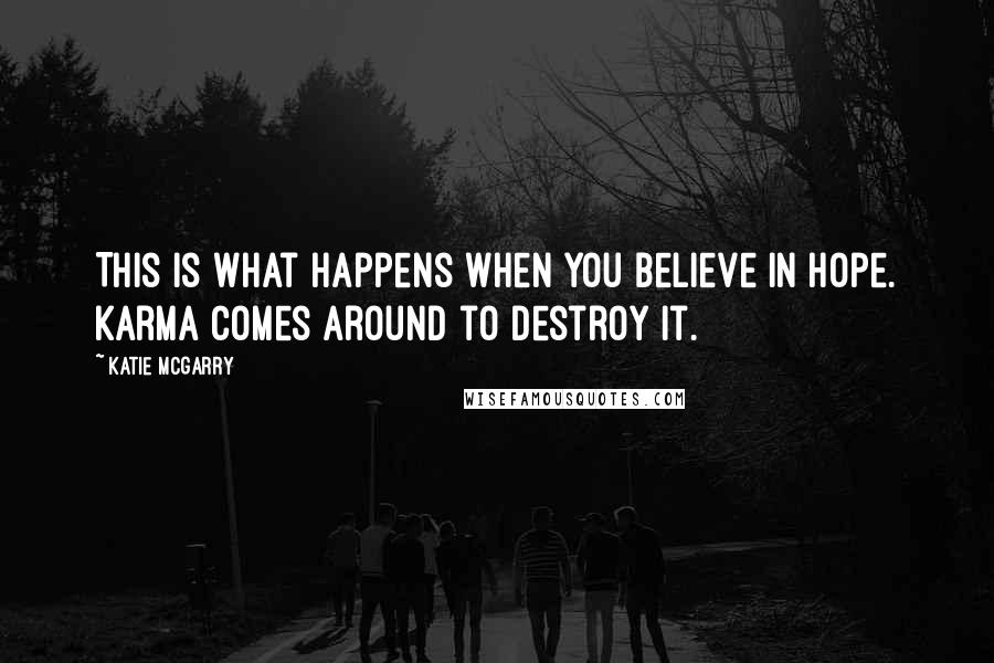 Katie McGarry Quotes: This is what happens when you believe in hope. Karma comes around to destroy it.