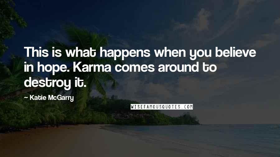 Katie McGarry Quotes: This is what happens when you believe in hope. Karma comes around to destroy it.