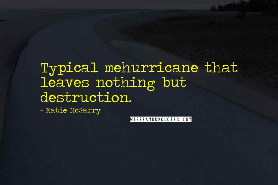 Katie McGarry Quotes: Typical mehurricane that leaves nothing but destruction.