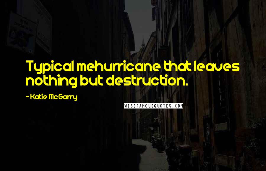 Katie McGarry Quotes: Typical mehurricane that leaves nothing but destruction.