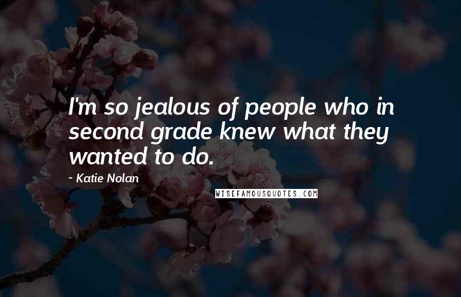 Katie Nolan Quotes: I'm so jealous of people who in second grade knew what they wanted to do.