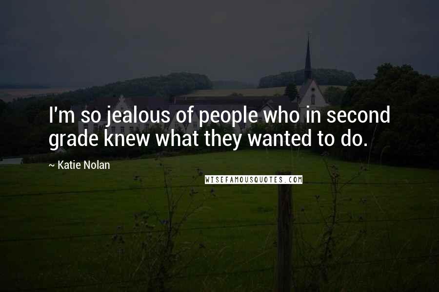 Katie Nolan Quotes: I'm so jealous of people who in second grade knew what they wanted to do.