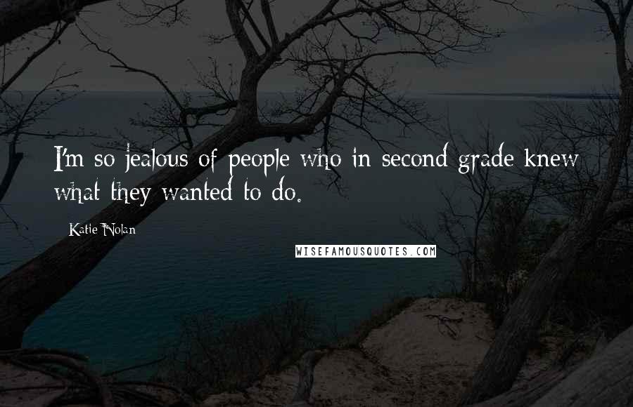 Katie Nolan Quotes: I'm so jealous of people who in second grade knew what they wanted to do.