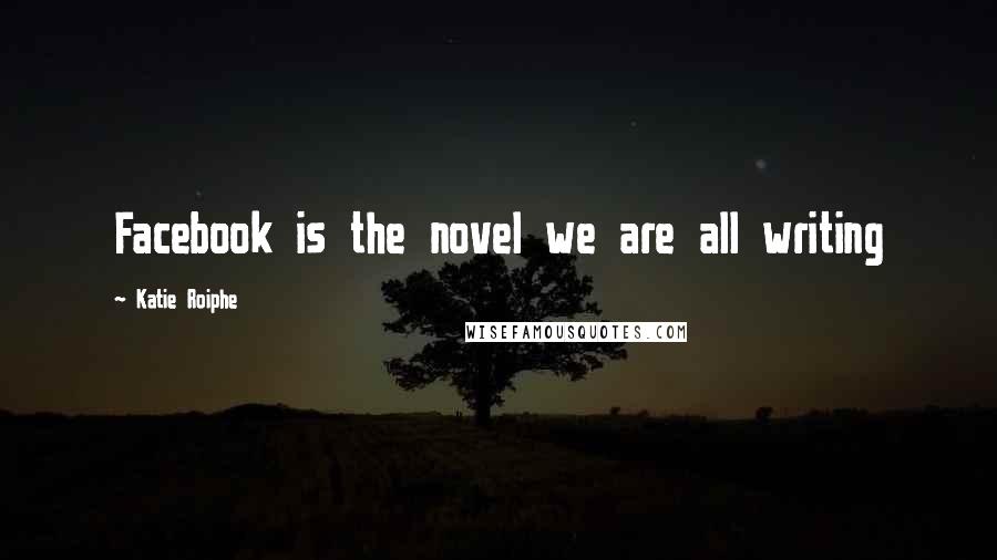 Katie Roiphe Quotes: Facebook is the novel we are all writing