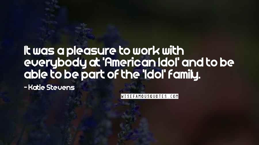 Katie Stevens Quotes: It was a pleasure to work with everybody at 'American Idol' and to be able to be part of the 'Idol' family.